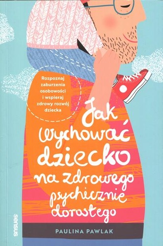 Jak wychować dziecko na zdrowego psychicznie dorosłego : ro…